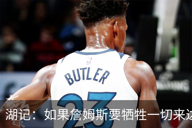 湖记：如果詹姆斯要牺牲一切来达到高水平比赛 那必须是为了夺冠